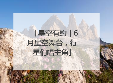星空有约｜6月星空舞台，行星们唱主角