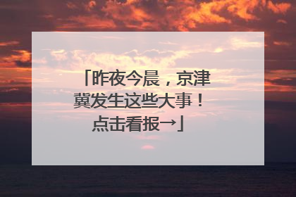 昨夜今晨，京津冀发生这些大事！点击看报→