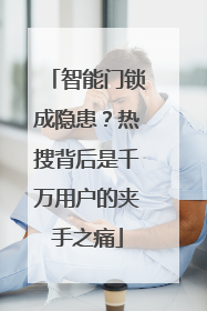 智能门锁成隐患？热搜背后是千万用户的夹手之痛