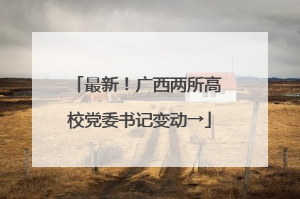 最新！广西两所高校党委书记变动→