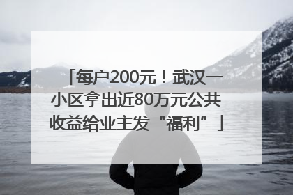 每户200元！武汉一小区拿出近80万元公共收益给业主发“福利”