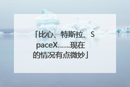 比心、特斯拉、SpaceX……现在的情况有点微妙
