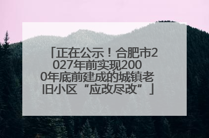 正在公示！合肥市2027年前实现2000年底前建成的城镇老旧小区“应改尽改”