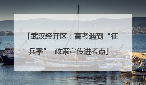 武汉经开区：高考遇到“征兵季”  政策宣传进考点