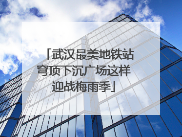武汉最美地铁站穹顶下沉广场这样迎战梅雨季
