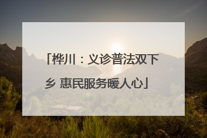 桦川：义诊普法双下乡 惠民服务暖人心