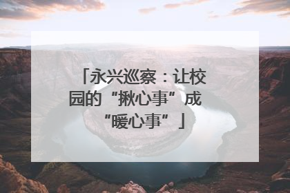 永兴巡察：让校园的“揪心事”成“暖心事”