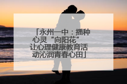 永州一中：播种心灵“向阳花” 让心理健康教育活动沁润青春心田