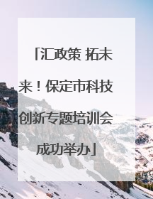 汇政策 拓未来！保定市科技创新专题培训会成功举办