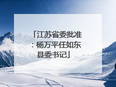 江苏省委批准：杨万平任如东县委书记