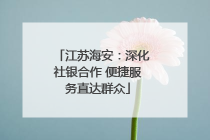 江苏海安：深化社银合作 便捷服务直达群众