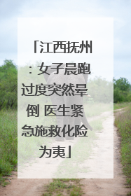 江西抚州：女子晨跑过度突然晕倒 医生紧急施救化险为夷