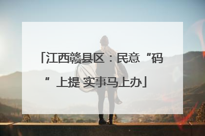 江西赣县区：民意“码”上提 实事马上办