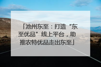 池州东至：打造“东至优品”线上平台，助推农特优品走出东至