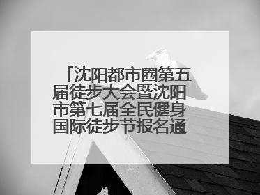 沈阳都市圈第五届徒步大会暨沈阳市第七届全民健身国际徒步节报名通道开启