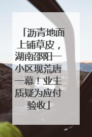 沥青地面上铺草皮，湖南邵阳一小区现荒唐一幕！业主质疑为应付验收