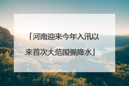 河南迎来今年入汛以来首次大范围强降水