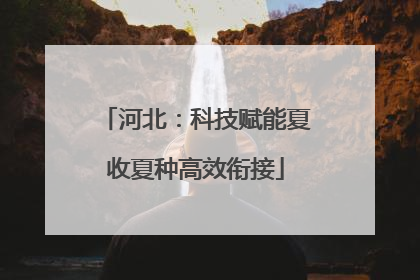 河北：科技赋能夏收夏种高效衔接