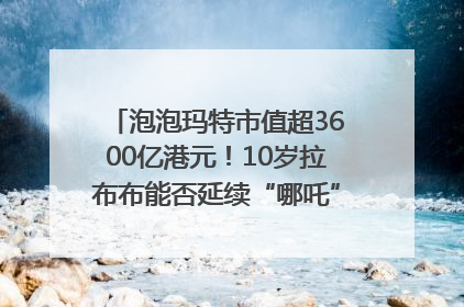 泡泡玛特市值超3600亿港元！10岁拉布布能否延续“哪吒”神话？｜热财经