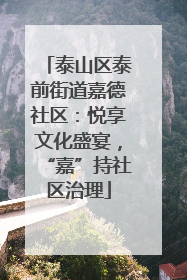 泰山区泰前街道嘉德社区：悦享文化盛宴，“嘉”持社区治理
