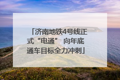 济南地铁4号线正式“电通” 向年底通车目标全力冲刺