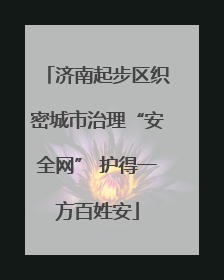 济南起步区织密城市治理“安全网” 护得一方百姓安