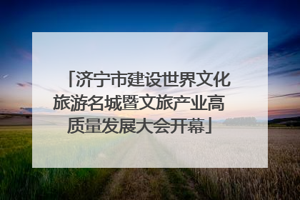 济宁市建设世界文化旅游名城暨文旅产业高质量发展大会开幕