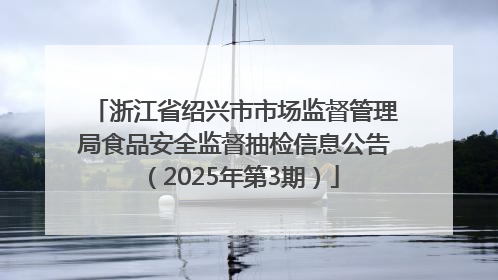 浙江省绍兴市市场监督管理局食品安全监督抽检信息公告（2025年第3期）