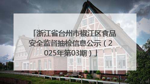 浙江省台州市椒江区食品安全监督抽检信息公示（2025年第03期）