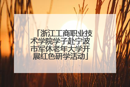 浙江工商职业技术学院学子赴宁波市军休老年大学开展红色研学活动