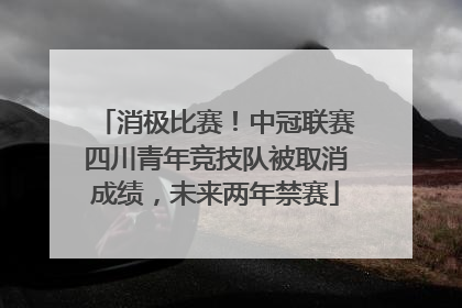 消极比赛！中冠联赛四川青年竞技队被取消成绩，未来两年禁赛