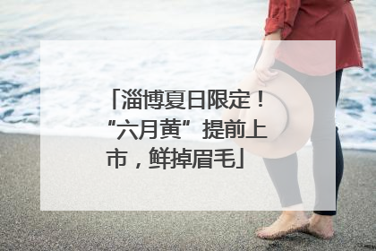 淄博夏日限定！“六月黄”提前上市，鲜掉眉毛