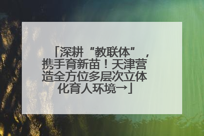深耕“教联体”，携手育新苗！天津营造全方位多层次立体化育人环境→