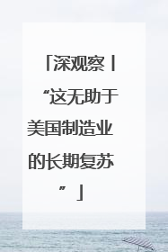 深观察丨“这无助于美国制造业的长期复苏”