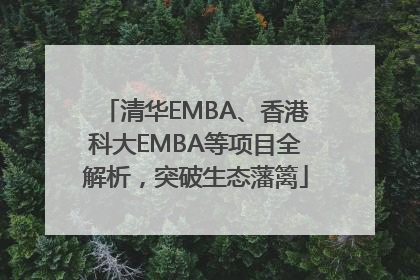 清华EMBA、香港科大EMBA等项目全解析，突破生态藩篱