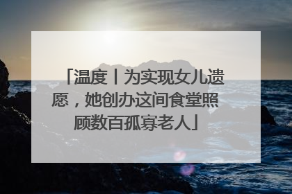 温度丨为实现女儿遗愿，她创办这间食堂照顾数百孤寡老人