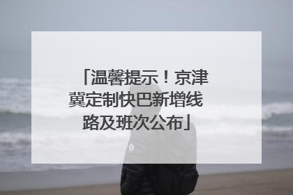 温馨提示！京津冀定制快巴新增线路及班次公布
