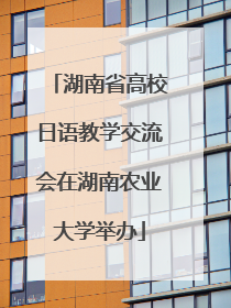 湖南省高校日语教学交流会在湖南农业大学举办