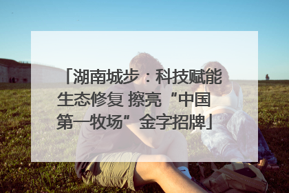 湖南城步：科技赋能生态修复 擦亮“中国第一牧场”金字招牌
