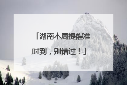 湖南本周提醒准时到，别错过！
