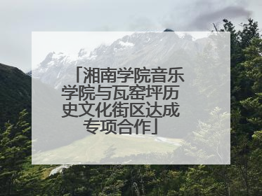 湘南学院音乐学院与瓦窑坪历史文化街区达成专项合作