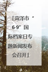 菏泽市“6·9”国际档案日专题新闻发布会召开