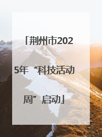 荆州市2025年“科技活动周”启动