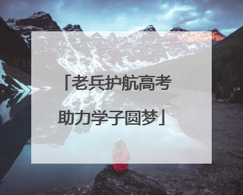 老兵护航高考 助力学子圆梦