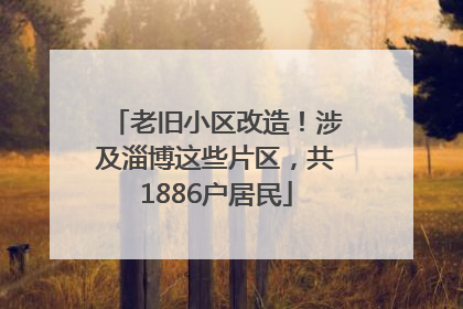 老旧小区改造！涉及淄博这些片区，共1886户居民