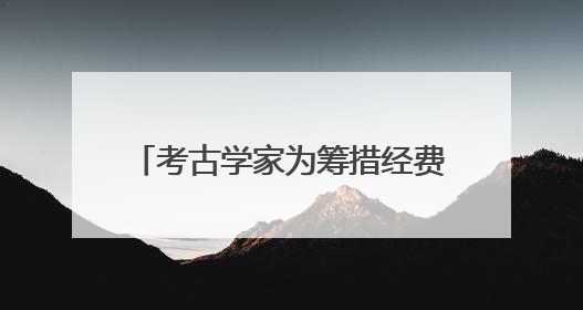 考古学家为筹措经费拥抱短视频，成200万粉丝美食大V