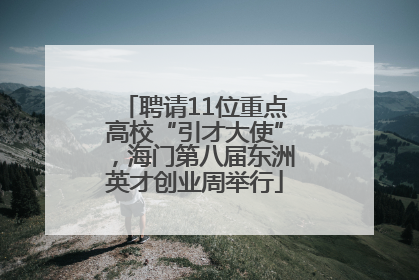 聘请11位重点高校“引才大使”，海门第八届东洲英才创业周举行