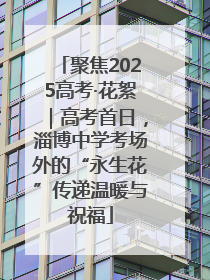聚焦2025高考·花絮｜高考首日，淄博中学考场外的“永生花”传递温暖与祝福