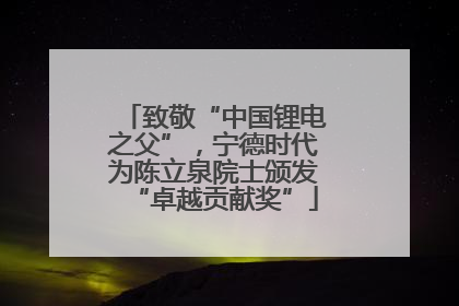 致敬“中国锂电之父”，宁德时代为陈立泉院士颁发“卓越贡献奖”