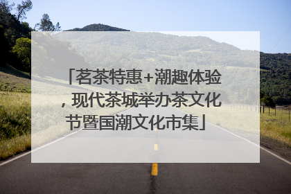 茗茶特惠+潮趣体验，现代茶城举办茶文化节暨国潮文化市集